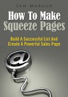 How To Make Squeeze Pages : Build A Successful List And Create A Powerful Sales Page - Sam Morgan