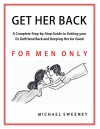 Get Her Back: FOR MEN ONLY - A Complete Step-by-Step Guide on How to Get Your Ex Girlfriend Back and Keep Her for Good - Michael Sweeney