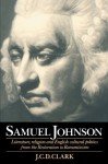 Samuel Johnson: Literature, Religion and English Cultural Politics from the Restoration to Romanticism - J.C.D. Clark