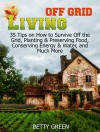 Off Grid Living: 35 Tips on How to Survive off The Grid, Planting & Preserving Food, Conserving Energy & Water and much more... (Off Grid Living, off grid fiction, off grid recipes) - Betty Green