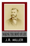 Making the Most of Life - J.R. Miller