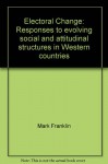 Electoral Change: Responses to Evolving Social and Attitudinal Structures in Western Countries - Mark N. Franklin