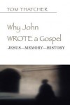 Why John Wrote a Gospel: Jesus-Memory-History - Tom Thatcher