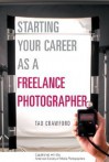 Starting Your Career as a Freelance Photographer: The Complete Marketing, Business, and Legal Guide - Tad Crawford