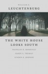 The White House Looks South: Franklin D. Roosevelt, Harry S. Truman, Lyndon B. Johnson - William E. Leuchtenburg