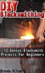 DIY Blacksmithing: 12 Genius Blacksmith Projects For Beginners - Brenda Silton