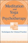 Meditation and Yoga in Psychotherapy: Techniques for Clinical Practice - Annellen M. Simpkins, C. Alexander Simpkins