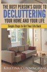 The Busy Person's Guide to Decluttering Your Home and Your Life: Simple Steps to Get Your Life Back - Kristina Cunningham