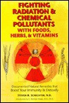 Fighting Radiation with Foods, Herbs and Vitamins: Documented Natural Remedies That Protect You from Radiation, X-Rays and Chemical Pollutants - Steven R. Schechter, Tom Monte