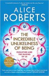 The Incredible Unlikeliness of Being: Evolution and the Making of Us - Alice Roberts