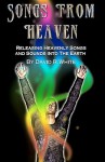 Songs from Heaven: Releasing Heavenly Sounds and Songs Into the Earth - David R. White