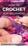 How to Crochet for Beginners: The Ultimate Guide to Crocheting for Beginners - Petra Pulido