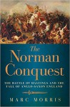 The Norman Conquest: The Battle of Hastings and the Fall of Anglo-Saxon England - Marc Morris