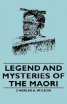 Legend and Mysteries of the Maori - Charles A. Wilson