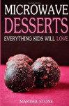 Microwave Desserts: Everything Kids Will Love - Martha Stone