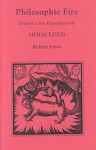 Philosophic Fire: Unifying the Fragments of Heraclitus - Robert Jones