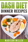 DASH Diet: Dinner Recipes - Madison Miller