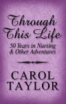 Through This Life: 50 Years in Nursing & Other Adventures - Carol Taylor