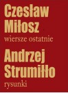 Wiersze ostatnie/Czesław Miłosz. Rysunki/Andrzej Strumiłło - Czesław Miłosz, Andrzej Strumiłło