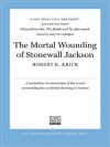 The Mortal Wounding of Stonewall Jackson: A UNC Press Civil War Short, Excerpted from Chancellorsville: The Battle and Its Aftermath, edited by Gary W. Gallagher - Robert K. Krick