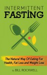 Intermittent Fasting: For Super Fast Fat Loss, Improved Health, Weight Loss, and Detox (The Intermittent Fasting Diet to Crush Belly Fat and Get Healthy) - Bill Rockwell, Intermittent Fasting