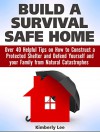 Build a Survival Safe Home: Over 40 Helpful Tips on How to Construct a Protected Shelter and Defend Yourself and your Family from Natural Catastrophes ... a Survival Safe Home Books, survival home) - Kimberly Lee