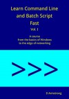 Learn Command Line and Batch Script Fast, Vol I: A course from the basics of Windows to the edge of networking - D Armstrong