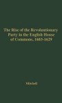 The Rise of the Revolutionary Party in the English House of Commons, 1603-1629. - Williams M. Mitchell