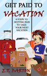 Get Paid to Vacation: 4 Steps to Getting Paid For Your Next Vacation (Work Less and Vacation More Book 1) - E.T. Barton