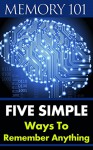 Memory 101: Five Simple Ways To Remember Anything (Memory Tricks, Number, Name, Hypnosis, Recall, Train Your Mind Change Your Brain) - William D, Brainstorm