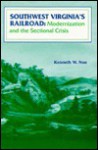 Southwest Virginia's Railroad: Modernization and the Sectional Crisis - Kenneth W. Noe