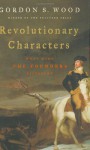 Revolutionary Characters: What Made the Founders Different - Gordon S. Wood