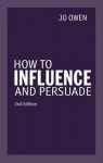 How to Influence and Persuade 2nd Edn - Jo Owen