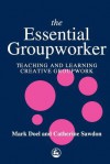 The Essential Groupworker: Teaching And Learning Creative Groupwork - Mark Doel, Catherine Sawdon