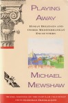 Playing Away: Roman Holidays and Other Mediterranean Encounters - Michael Mewshaw