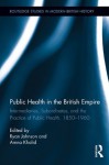 Public Health in the British Empire: Intermediaries, Subordinates, and the Practice of Public Health, 1850-1960 (Routledge Studies in Modern British History) - Ryan Johnson, Amna Khalid