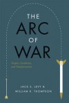 The Arc of War: Origins, Escalation, and Transformation - Jack S. Levy, William R. Thompson