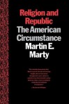 Religion and Republic: The American Circumstance - Martin E. Marty