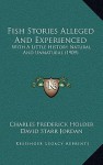 Fish Stories Alleged and Experienced: With a Little History Natural and Unnatural (1909) - Charles Frederick Holder, David Starr Jordan