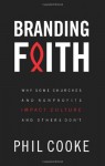 Branding Faith: Why Some Churches and Nonprofits Impact Culture and Others Don't - Phil Cooke