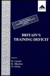 Britain's Training Deficit: A Centre for Economic Performance Report - Richard Layard, Ken Mayhew, Geoffrey Owen, Kenneth Mayhew, Owen Geoffrey