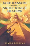 Jake Ransom and the Skull King's Shadow - James Rollins