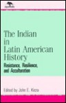 The Indian In Latin American History: Resistance, Resilience, And Acculturation - John E. Kicza