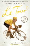 Le Tour: A History of the Tour de France - Geoffrey Wheatcroft