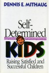 Self Determined Kids: Raising Satisfied And Successful Children - Dennis E. Mithaug