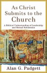 As Christ Submits to the Church: A Biblical Understanding of Leadership and Mutual Submission - Alan G. Padgett