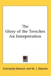 The Glory of the Trenches an Interpretation - Coningsby Dawson, W. J. Dawson