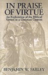 In Praise of Virtue: An Exploration of the Biblical Virtues in a Christian Context - Benjamin Wirt Farley