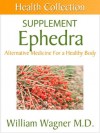 The Ephedra Supplement: Alternative Medicine for a Healthy Body (Health Collection) - William Wagner