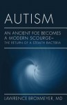 Autism: An Ancient Foe Becomes a Modern Scourge - The Return of a Stealth Bacteria: An Ancient Foe Becomes a Modern Scourge -T - Lawrence Broxmeyer